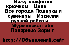 Вяжу салфетки крючком › Цена ­ 500 - Все города Подарки и сувениры » Изделия ручной работы   . Мурманская обл.,Полярные Зори г.